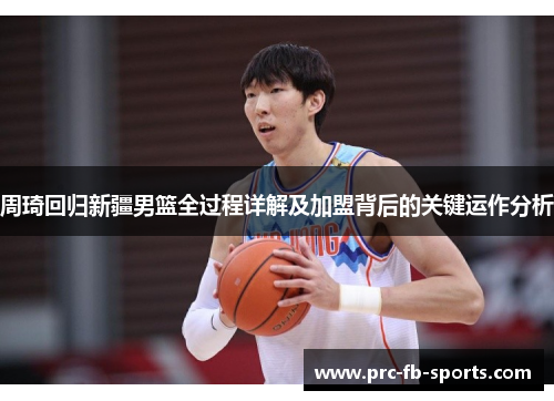 周琦回归新疆男篮全过程详解及加盟背后的关键运作分析