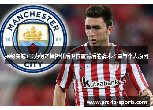 揭秘曼城7号为何选择担任后卫位置背后的战术考量与个人原因