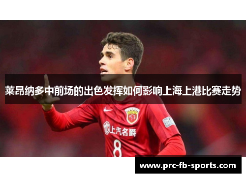 莱昂纳多中前场的出色发挥如何影响上海上港比赛走势