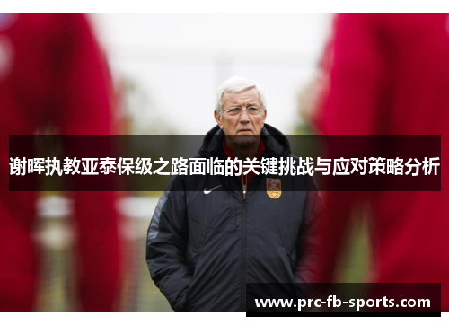 谢晖执教亚泰保级之路面临的关键挑战与应对策略分析 谢晖执教亚泰保级之路面临的关键挑战与应对策略分析