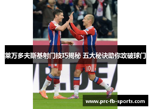 莱万多夫斯基射门技巧揭秘 五大秘诀助你攻破球门