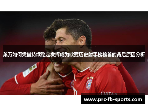莱万如何凭借持续稳定发挥成为欧冠历史射手榜榜首的背后原因分析