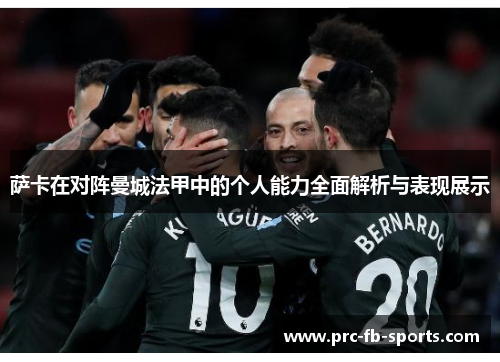 萨卡在对阵曼城法甲中的个人能力全面解析与表现展示