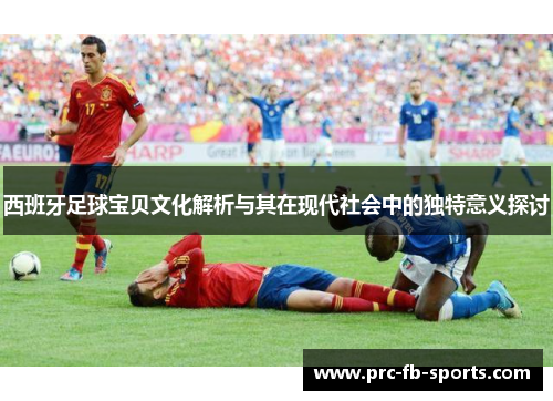 西班牙足球宝贝文化解析与其在现代社会中的独特意义探讨