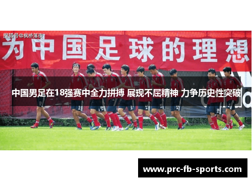 中国男足在18强赛中全力拼搏 展现不屈精神 力争历史性突破 中国男足在18强赛中全力拼搏 展现不屈精神 力争历史性突破