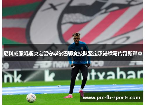 尼科威廉姆斯决定留守毕尔巴鄂竞技队坚定承诺续写传奇新篇章