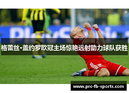 格蕾丝·盖约罗欧冠主场惊艳远射助力球队获胜