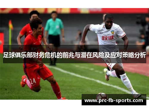 足球俱乐部财务危机的前兆与潜在风险及应对策略分析 足球俱乐部财务危机的前兆与潜在风险及应对策略分析