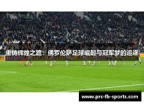 重铸辉煌之路:佛罗伦萨足球崛起与冠军梦的追逐 重铸辉煌之路:佛罗伦萨足球崛起与冠军梦的追逐