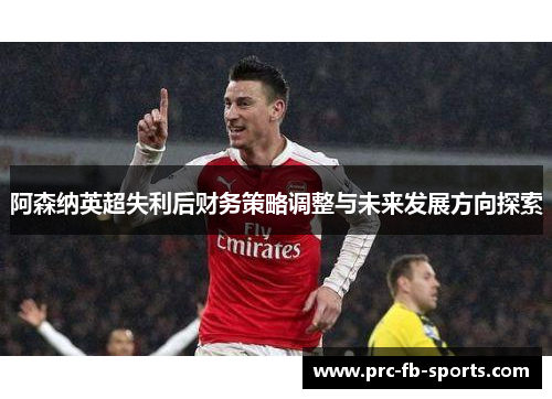 阿森纳英超失利后财务策略调整与未来发展方向探索 阿森纳英超失利后财务策略调整与未来发展方向探索
