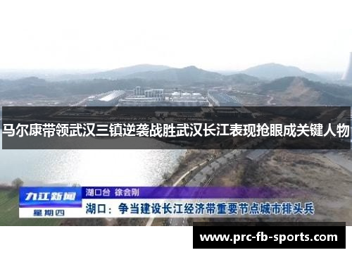 马尔康带领武汉三镇逆袭战胜武汉长江表现抢眼成关键人物 马尔康带领武汉三镇逆袭战胜武汉长江表现抢眼成关键人物