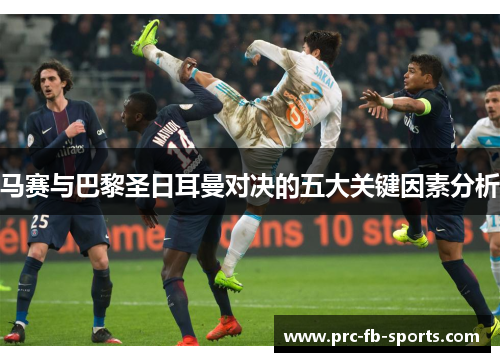 马赛与巴黎圣日耳曼对决的五大关键因素分析 马赛与巴黎圣日耳曼对决的五大关键因素分析